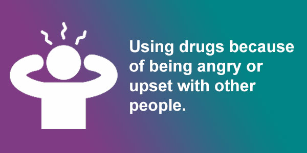 Using drugs because of being angry or upset with other people.